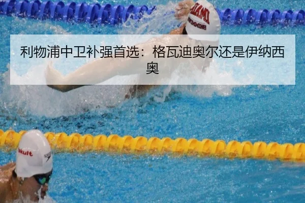 利物浦中卫补强首选：格瓦迪奥尔还是伊纳西奥